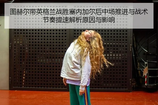 图赫尔带英格兰战胜塞内加尔后中场推进与战术节奏提速解析原因与影响