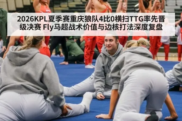 2026KPL夏季赛重庆狼队4比0横扫TTG率先晋级决赛 Fly马超战术价值与边核打法深度复盘