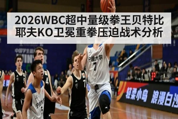 2026WBC超中量级拳王贝特比耶夫KO卫冕重拳压迫战术分析