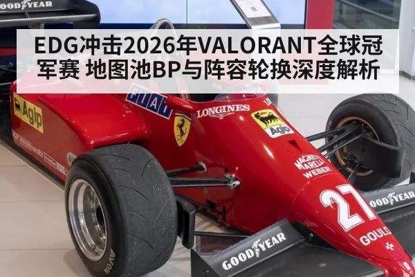 EDG冲击2026年VALORANT全球冠军赛 地图池BP与阵容轮换深度解析